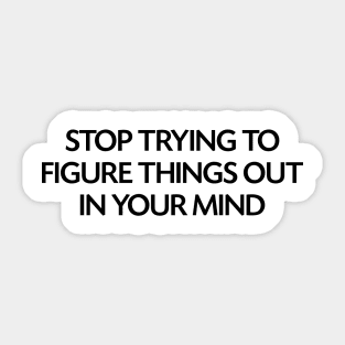 Stop trying to figure things out in your mind Sticker